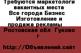 Требуются маркетологи. 3 вакантных места. - Все города Бизнес » Изготовление и продажа рекламы   . Ростовская обл.,Гуково г.